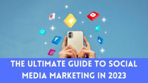 The Ultimate Guide to Social Media Marketing in 2023